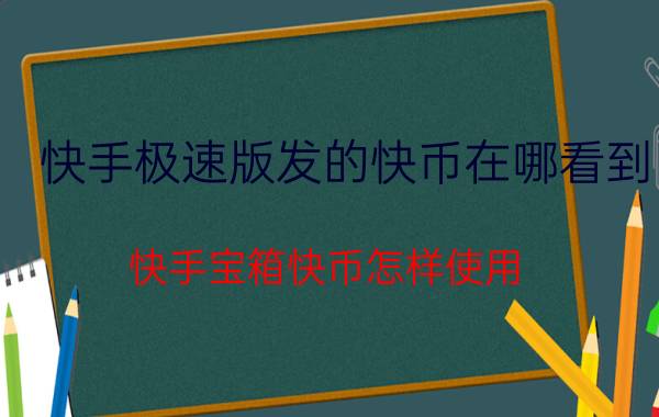 快手极速版发的快币在哪看到 快手宝箱快币怎样使用？